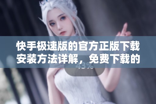 快手极速版的官方正版下载安装方法详解，免费下载的步骤不容错过