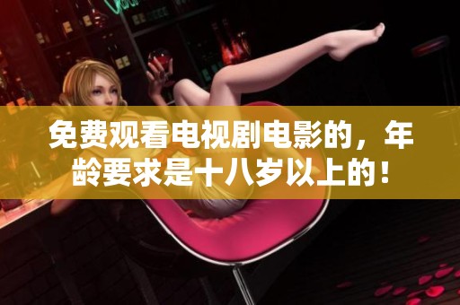 免费观看电视剧电影的，年龄要求是十八岁以上的！