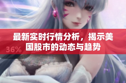 最新实时行情分析，揭示美国股市的动态与趋势
