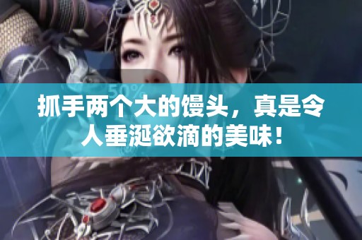 抓手两个大的馒头，真是令人垂涎欲滴的美味！