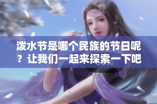 泼水节是哪个民族的节日呢？让我们一起来探索一下吧！