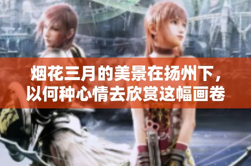 烟花三月的美景在扬州下，以何种心情去欣赏这幅画卷