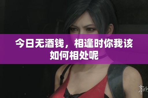 今日无酒钱，相逢时你我该如何相处呢
