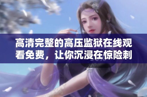 高清完整的高压监狱在线观看免费，让你沉浸在惊险刺激的剧情中。