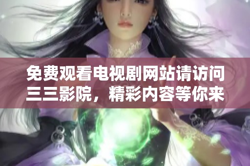 免费观看电视剧网站请访问三三影院，精彩内容等你来发现