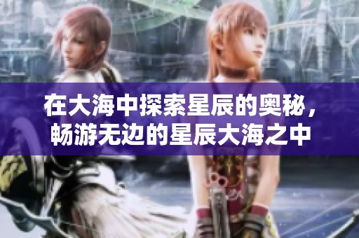在大海中探索星辰的奥秘，畅游无边的星辰大海之中