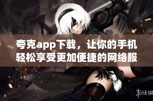 夸克app下载，让你的手机轻松享受更加便捷的网络服务体验