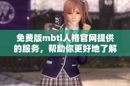 免费版mbti人格官网提供的服务，帮助你更好地了解自己和他人