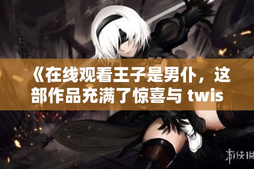 《在线观看王子是男仆，这部作品充满了惊喜与 twists》