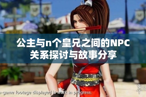 公主与n个皇兄之间的NPC关系探讨与故事分享
