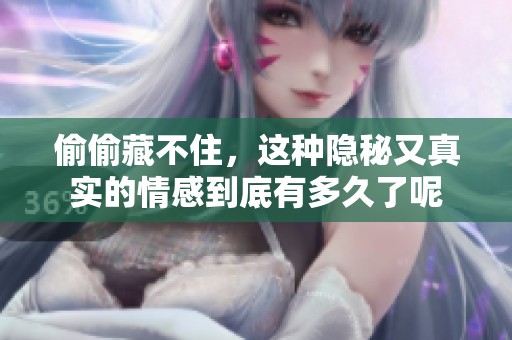 偷偷藏不住，这种隐秘又真实的情感到底有多久了呢