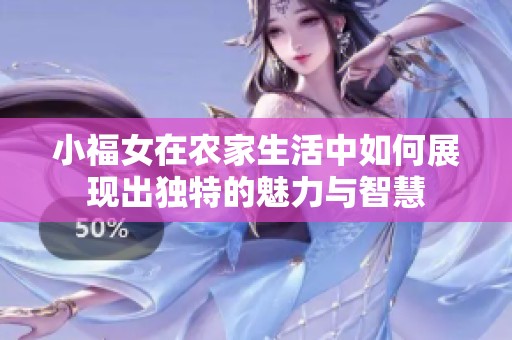 小福女在农家生活中如何展现出独特的魅力与智慧