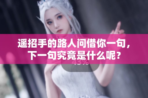 遥招手的路人问借你一句，下一句究竟是什么呢？