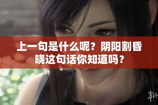 上一句是什么呢？阴阳割昏晓这句话你知道吗？