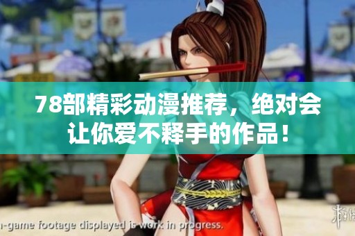 78部精彩动漫推荐，绝对会让你爱不释手的作品！