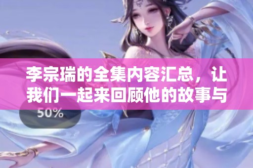 李宗瑞的全集内容汇总，让我们一起来回顾他的故事与经历