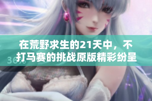 在荒野求生的21天中，不打马赛的挑战原版精彩纷呈