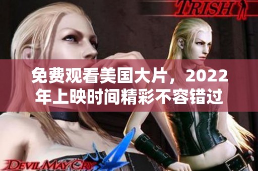免费观看美国大片，2022年上映时间精彩不容错过