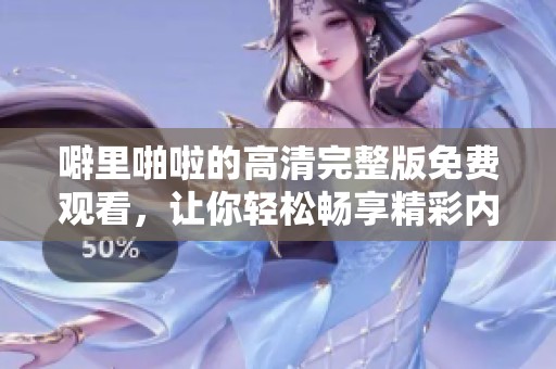 噼里啪啦的高清完整版免费观看，让你轻松畅享精彩内容！