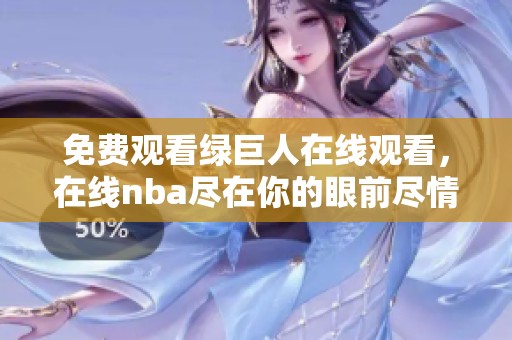 免费观看绿巨人在线观看，在线nba尽在你的眼前尽情享受