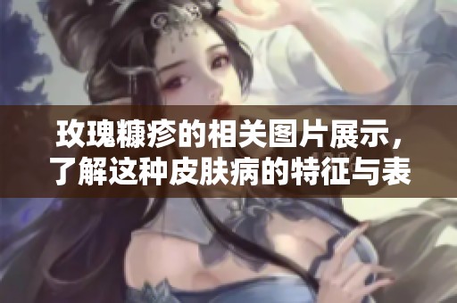 玫瑰糠疹的相关图片展示，了解这种皮肤病的特征与表现。