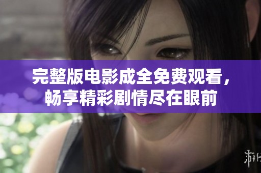 完整版电影成全免费观看，畅享精彩剧情尽在眼前