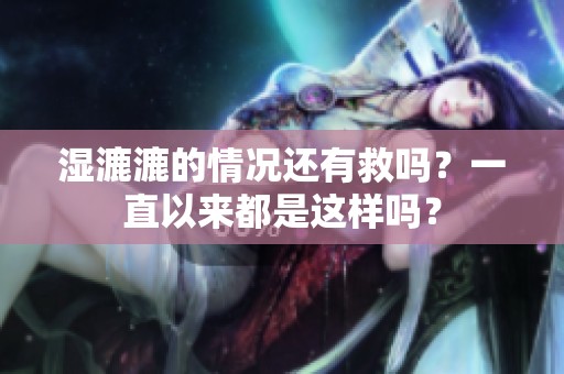 湿漉漉的情况还有救吗？一直以来都是这样吗？