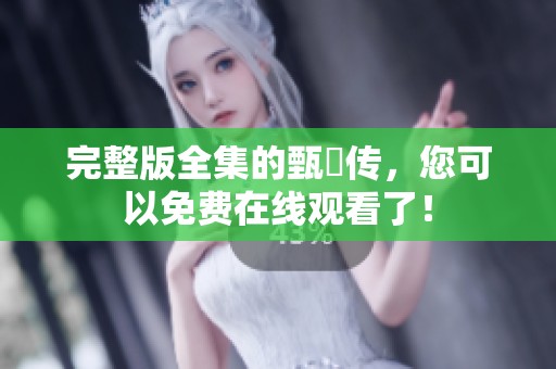 完整版全集的甄嬛传，您可以免费在线观看了！