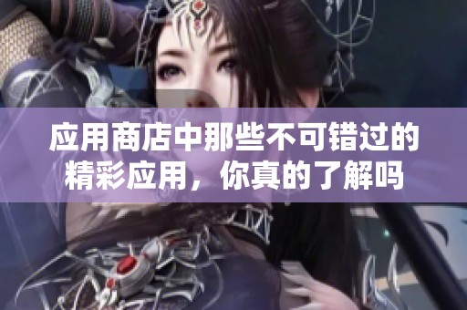 应用商店中那些不可错过的精彩应用，你真的了解吗