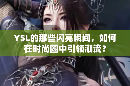 YSL的那些闪亮瞬间，如何在时尚圈中引领潮流？