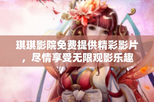 琪琪影院免费提供精彩影片，尽情享受无限观影乐趣