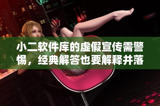 小二软件库的虚假宣传需警惕，经典解答也要解释并落实社会引导