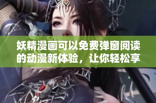 妖精漫画可以免费弹窗阅读的动漫新体验，让你轻松享受精彩内容