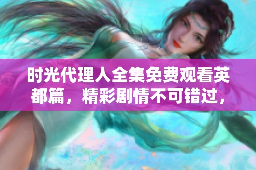 时光代理人全集免费观看英都篇，精彩剧情不可错过，快来观看吧！
