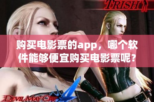购买电影票的app，哪个软件能够便宜购买电影票呢？推荐你尝试一下！