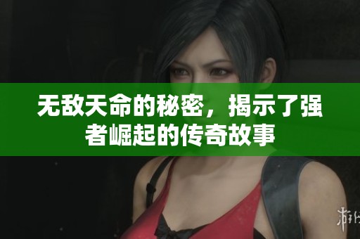 无敌天命的秘密，揭示了强者崛起的传奇故事