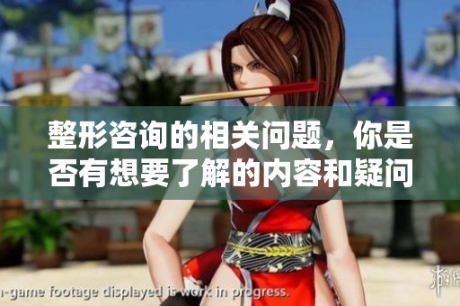 整形咨询的相关问题，你是否有想要了解的内容和疑问呢