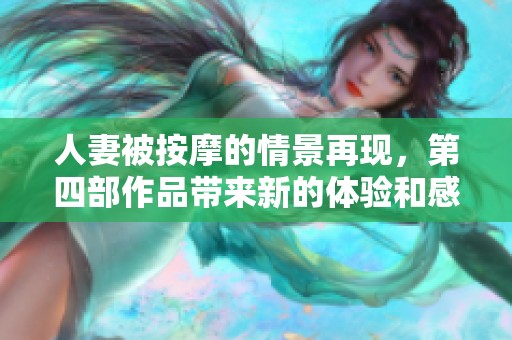 人妻被按摩的情景再现，第四部作品带来新的体验和感受