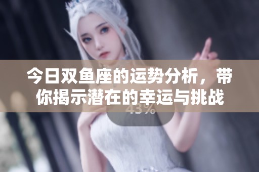 今日双鱼座的运势分析，带你揭示潜在的幸运与挑战