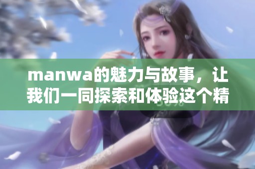 manwa的魅力与故事，让我们一同探索和体验这个精彩的世界