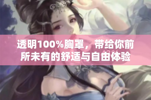 透明100%胸罩，带给你前所未有的舒适与自由体验