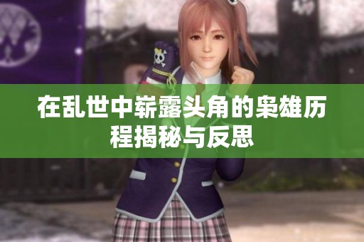 在乱世中崭露头角的枭雄历程揭秘与反思