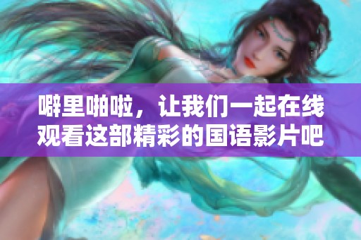 噼里啪啦，让我们一起在线观看这部精彩的国语影片吧