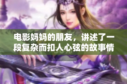 电影妈妈的朋友，讲述了一段复杂而扣人心弦的故事情节