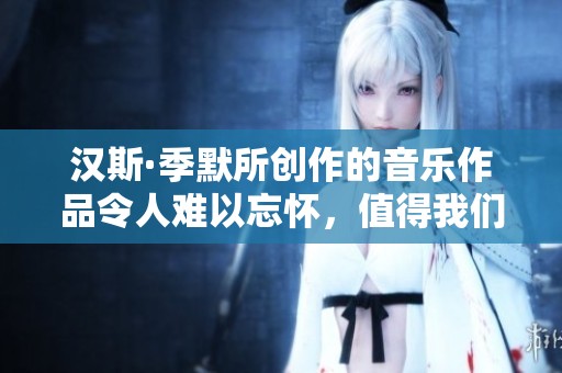 汉斯·季默所创作的音乐作品令人难以忘怀，值得我们深入探讨与欣赏