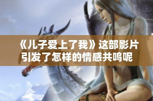 《儿子爱上了我》这部影片引发了怎样的情感共鸣呢