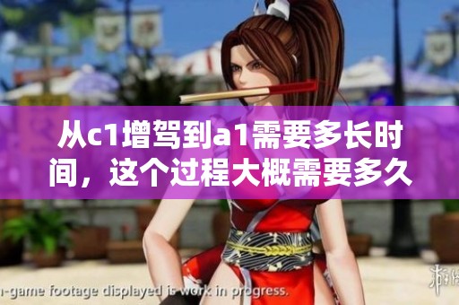 从c1增驾到a1需要多长时间，这个过程大概需要多久才能完成呢