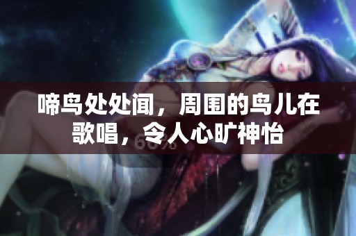 啼鸟处处闻，周围的鸟儿在歌唱，令人心旷神怡