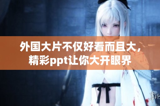 外国大片不仅好看而且大，精彩ppt让你大开眼界