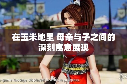 在玉米地里 母亲与子之间的深刻寓意展现